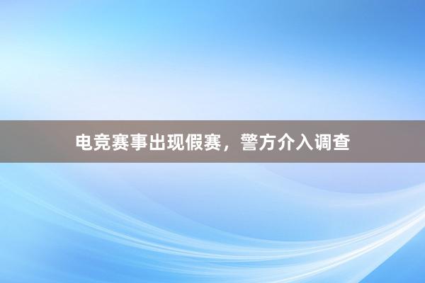 电竞赛事出现假赛，警方介入调查