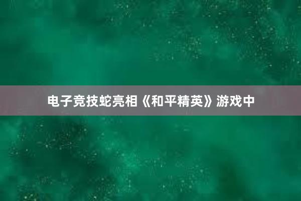 电子竞技蛇亮相《和平精英》游戏中