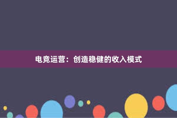 电竞运营：创造稳健的收入模式