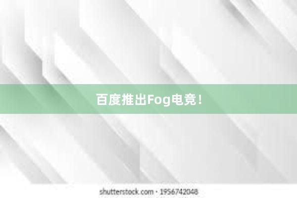 百度推出Fog电竞！