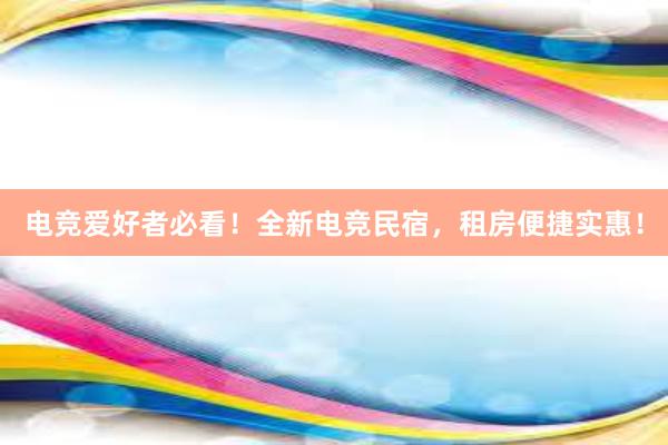 电竞爱好者必看！全新电竞民宿，租房便捷实惠！