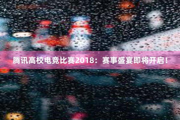 腾讯高校电竞比赛2018：赛事盛宴即将开启！