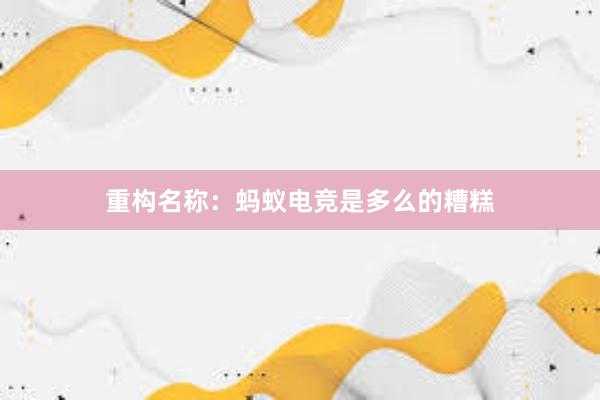 重构名称：蚂蚁电竞是多么的糟糕