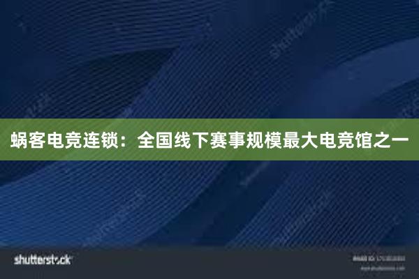 蜗客电竞连锁：全国线下赛事规模最大电竞馆之一