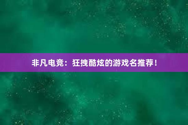 非凡电竞：狂拽酷炫的游戏名推荐！