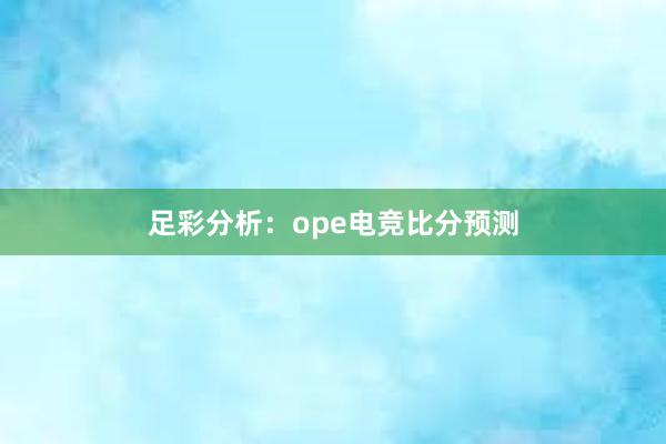 足彩分析：ope电竞比分预测