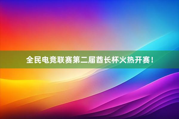 全民电竞联赛第二届酋长杯火热开赛！