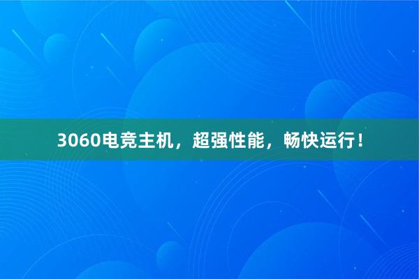 3060电竞主机，超强性能，畅快运行！