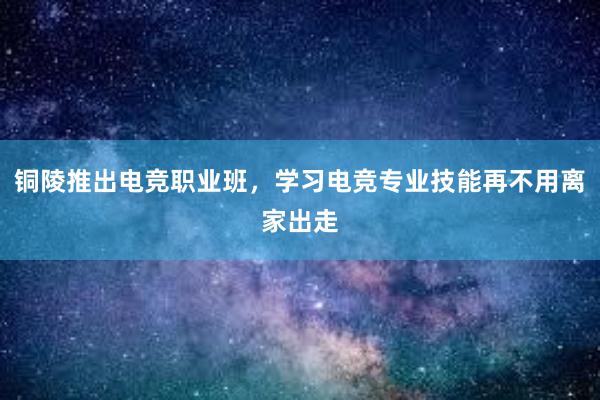 铜陵推出电竞职业班，学习电竞专业技能再不用离家出走