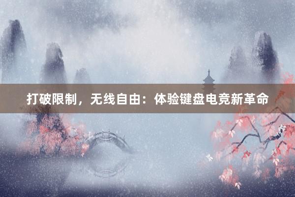 打破限制，无线自由：体验键盘电竞新革命