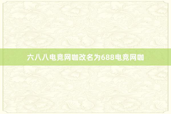 六八八电竞网咖改名为688电竞网咖