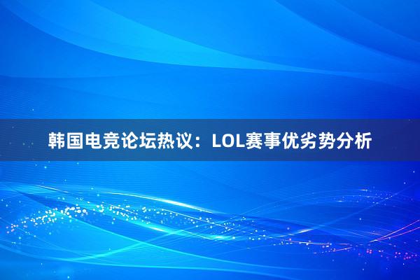 韩国电竞论坛热议：LOL赛事优劣势分析