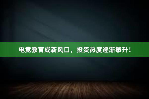 电竞教育成新风口，投资热度逐渐攀升！